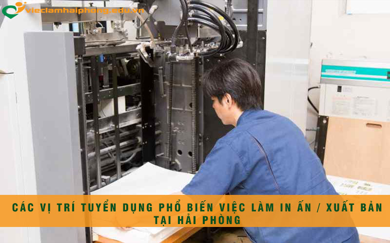 Các vị trí tuyển dụng phổ biến việc làm in ấn / xuất bản tại Hải Phòng